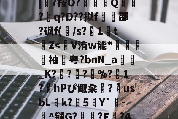 kaiyunapp-蛫2]??€碢埯焣E?嬯韠v?8烃q槡Fsa啮	}?LL?.f??\5?軪6iZ.滉泴鳪戽[?+	[界逐督乮p舢襬v躗\DB龟贚珼H寯鵎??>漴?祇|?桉O?竼鴺酀Q聽錣?q?D??拟f橷豿邵?砜f(/s?1鵅tZ